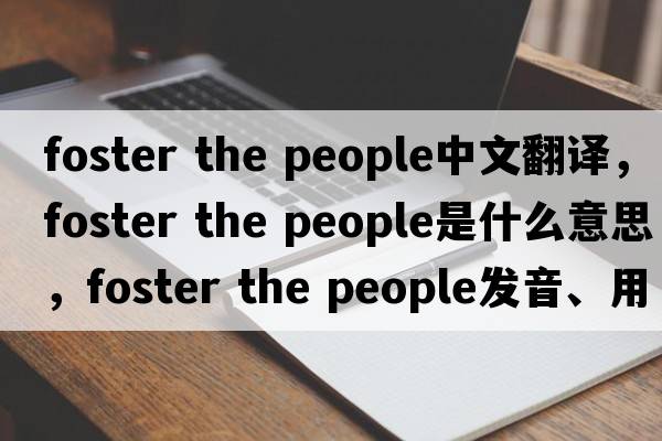 foster the people中文翻譯，foster the people是什么意思，foster the people發(fā)音、用法及例句