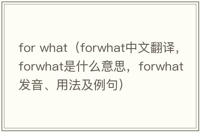 for what（forwhat中文翻譯，forwhat是什么意思，forwhat發(fā)音、用法及例句）