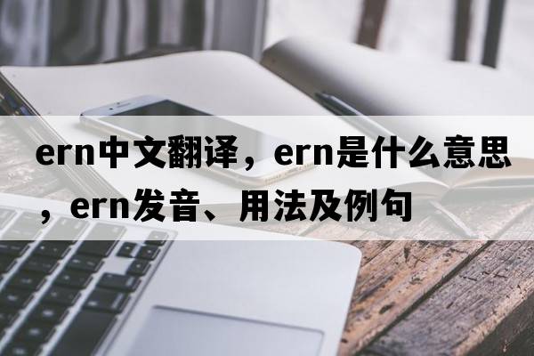 ern中文翻譯，ern是什么意思，ern發(fā)音、用法及例句