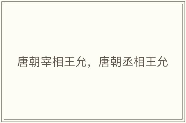唐朝宰相王允，唐朝丞相王允