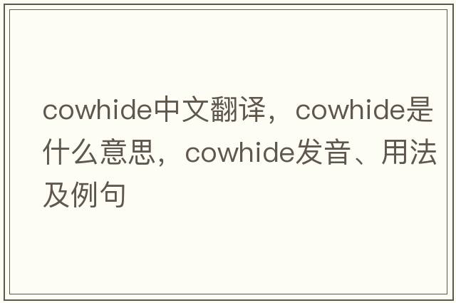 cowhide中文翻譯，cowhide是什么意思，cowhide發(fā)音、用法及例句