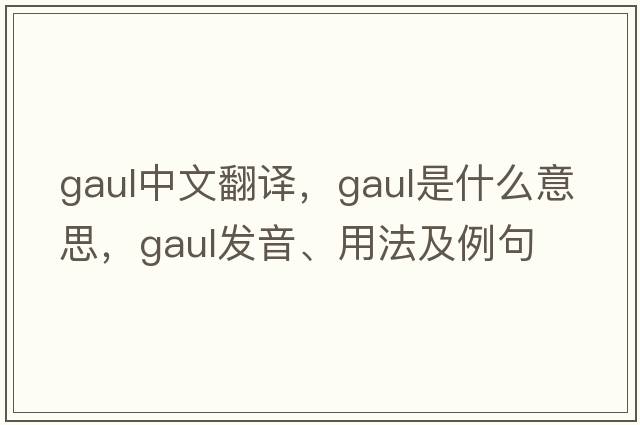 gaul中文翻譯，gaul是什么意思，gaul發(fā)音、用法及例句