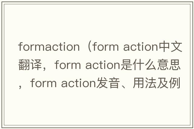 formaction（form action中文翻譯，form action是什么意思，form action發(fā)音、用法及例句）