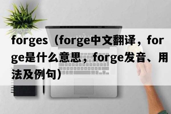 forges（forge中文翻譯，forge是什么意思，forge發(fā)音、用法及例句）