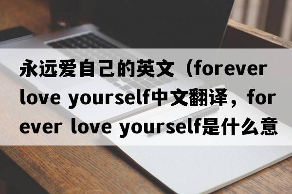 永遠愛(ài)自己的英文（forever love yourself中文翻譯，forever love yourself是什么意思，forever love yourself發(fā)音、用法及例句）