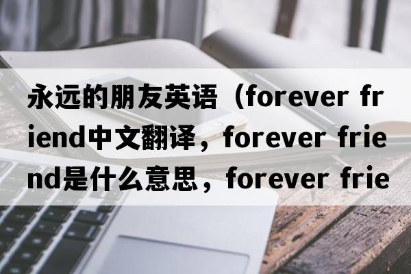 永遠的朋友英語(yǔ)（forever friend中文翻譯，forever friend是什么意思，forever friend發(fā)音、用法及例句）