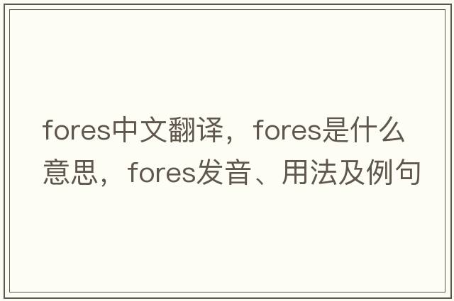 fores中文翻譯，fores是什么意思，fores發(fā)音、用法及例句