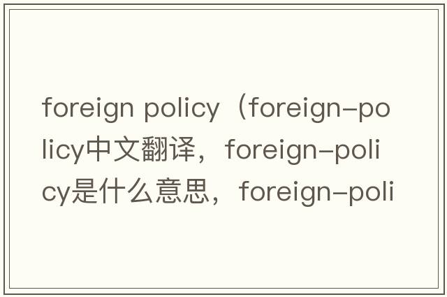 foreign policy（foreign-policy中文翻譯，foreign-policy是什么意思，foreign-policy發(fā)音、用法及例句）