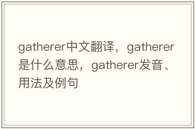 gatherer中文翻譯，gatherer是什么意思，gatherer發(fā)音、用法及例句