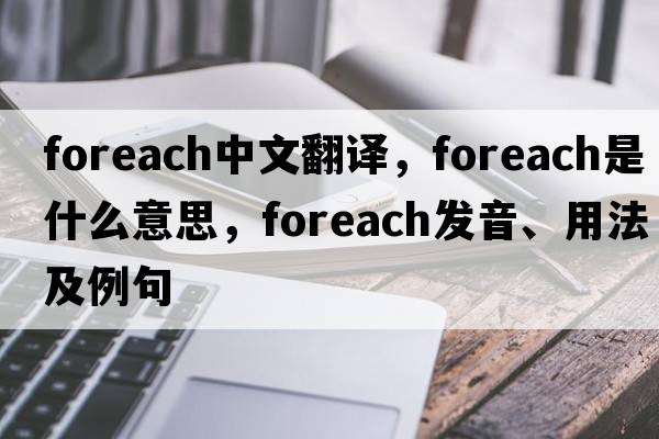 foreach中文翻譯，foreach是什么意思，foreach發(fā)音、用法及例句