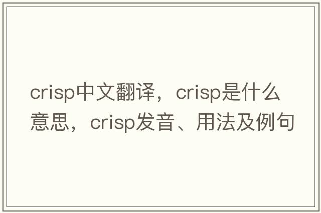 crisp中文翻譯，crisp是什么意思，crisp發(fā)音、用法及例句
