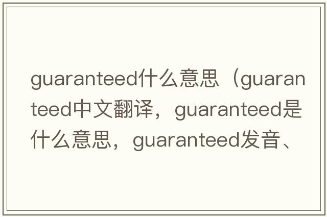 guaranteed什么意思（guaranteed中文翻譯，guaranteed是什么意思，guaranteed發(fā)音、用法及例句）