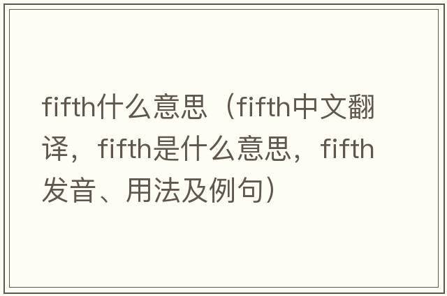 fifth什么意思（fifth中文翻譯，fifth是什么意思，fifth發(fā)音、用法及例句）