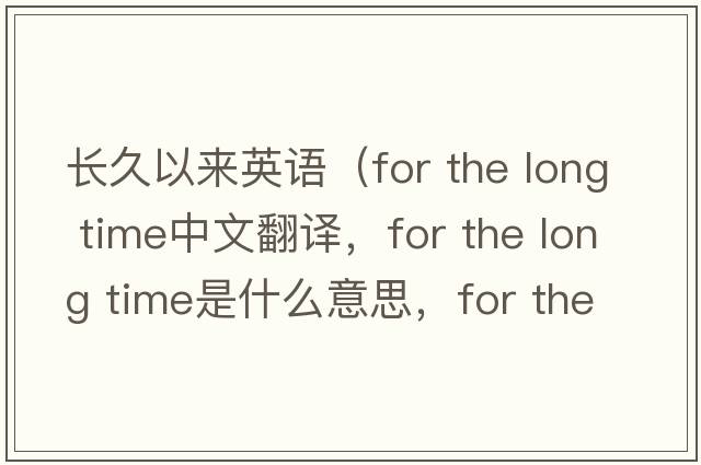 長(cháng)久以來(lái)英語(yǔ)（for the long time中文翻譯，for the long time是什么意思，for the long time發(fā)音、用法及例句）
