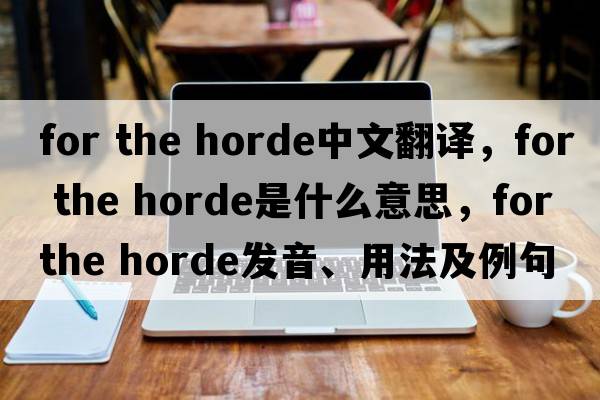 for the horde中文翻譯，for the horde是什么意思，for the horde發(fā)音、用法及例句