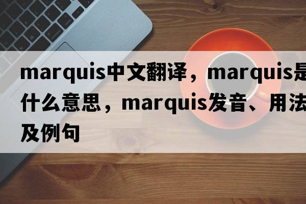 marquis中文翻譯，marquis是什么意思，marquis發(fā)音、用法及例句