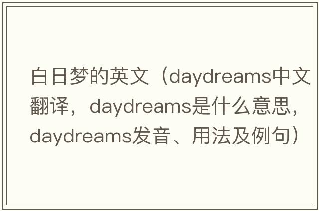 白日夢(mèng)的英文（daydreams中文翻譯，daydreams是什么意思，daydreams發(fā)音、用法及例句）