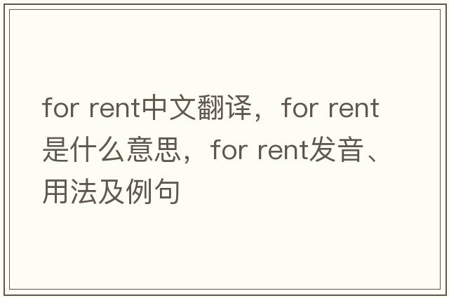 for rent中文翻譯，for rent是什么意思，for rent發(fā)音、用法及例句
