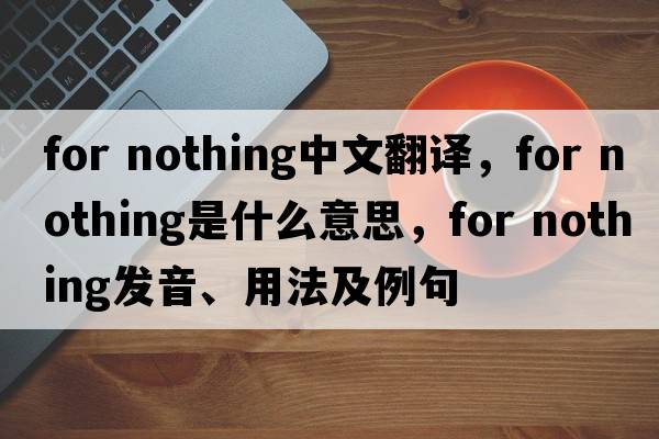 for nothing中文翻譯，for nothing是什么意思，for nothing發(fā)音、用法及例句