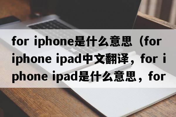 for iphone是什么意思（for iphone ipad中文翻譯，for iphone ipad是什么意思，for iphone ipad發(fā)音、用法及例句）