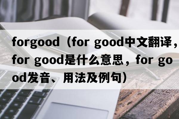 forgood（for good中文翻譯，for good是什么意思，for good發(fā)音、用法及例句）