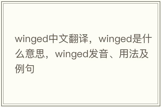 winged中文翻譯，winged是什么意思，winged發(fā)音、用法及例句