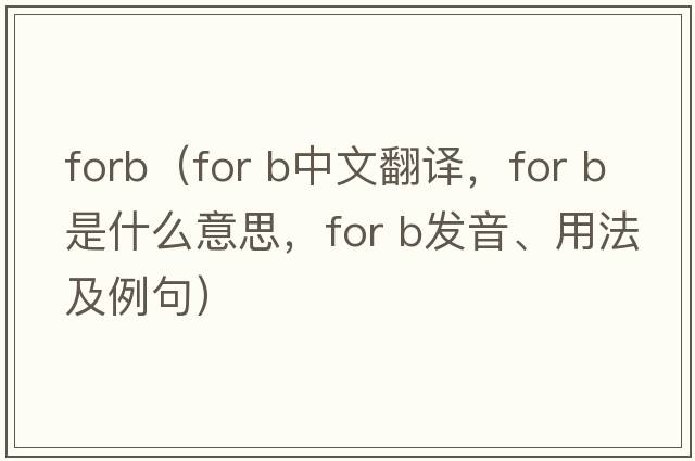 forb（for b中文翻譯，for b是什么意思，for b發(fā)音、用法及例句）