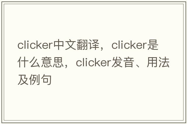 clicker中文翻譯，clicker是什么意思，clicker發(fā)音、用法及例句