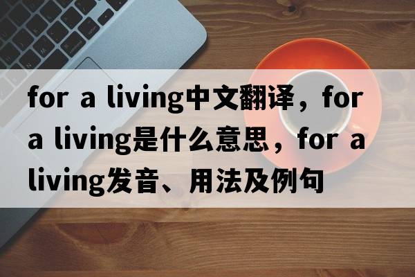 for a living中文翻譯，for a living是什么意思，for a living發(fā)音、用法及例句