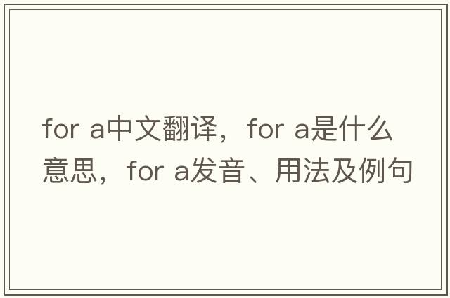 for a中文翻譯，for a是什么意思，for a發(fā)音、用法及例句