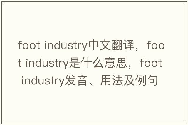 foot industry中文翻譯，foot industry是什么意思，foot industry發(fā)音、用法及例句