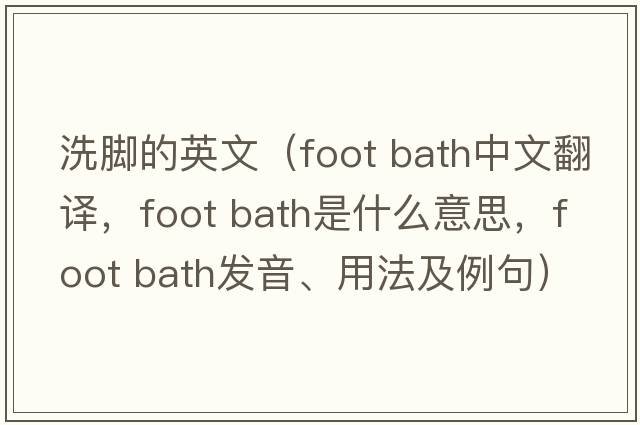 洗腳的英文（foot bath中文翻譯，foot bath是什么意思，foot bath發(fā)音、用法及例句）