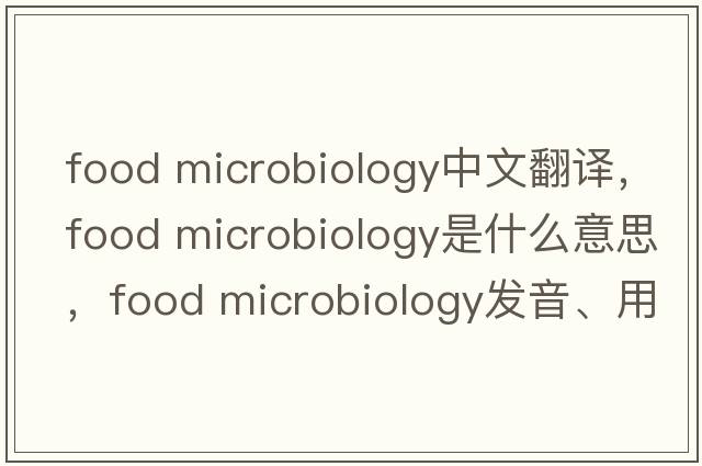food microbiology中文翻譯，food microbiology是什么意思，food microbiology發(fā)音、用法及例句