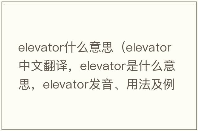 elevator什么意思（elevator中文翻譯，elevator是什么意思，elevator發(fā)音、用法及例句）