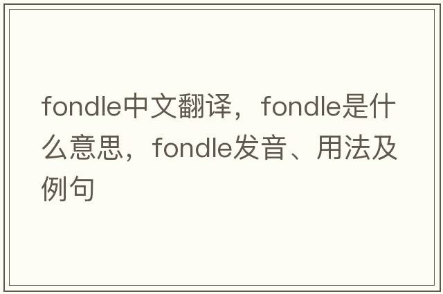fondle中文翻譯，fondle是什么意思，fondle發(fā)音、用法及例句