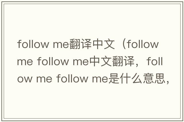 follow me翻譯中文（follow me follow me中文翻譯，follow me follow me是什么意思，follow me follow me發(fā)音、用法及例句）