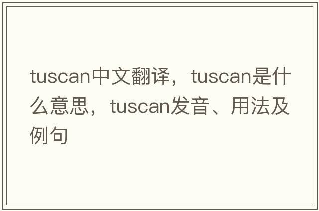 Tuscan中文翻譯，Tuscan是什么意思，Tuscan發(fā)音、用法及例句
