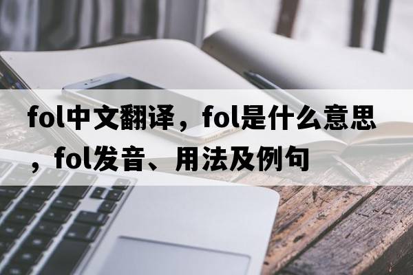 fol中文翻譯，fol是什么意思，fol發(fā)音、用法及例句