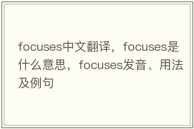 focuses中文翻譯，focuses是什么意思，focuses發(fā)音、用法及例句