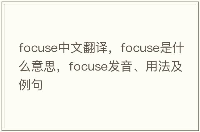 focuse中文翻譯，focuse是什么意思，focuse發(fā)音、用法及例句