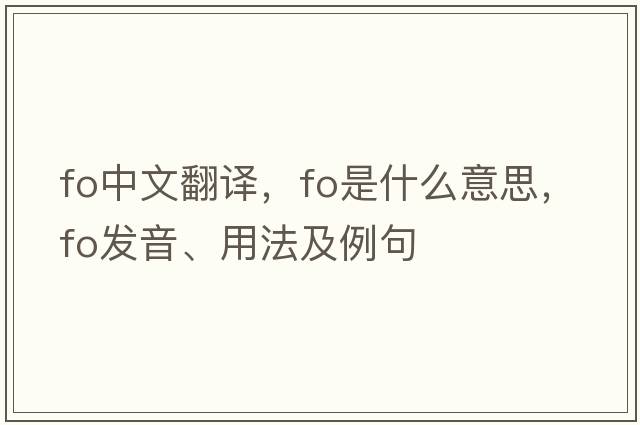 fo中文翻譯，fo是什么意思，fo發(fā)音、用法及例句