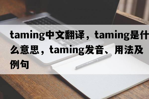 taming中文翻譯，taming是什么意思，taming發(fā)音、用法及例句