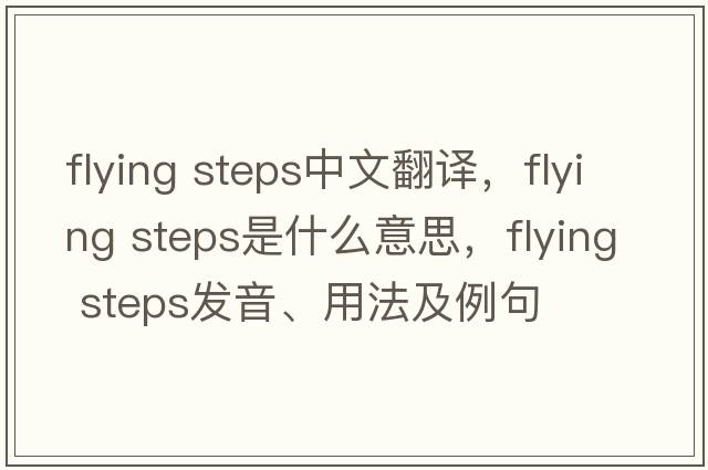 flying steps中文翻譯，flying steps是什么意思，flying steps發(fā)音、用法及例句