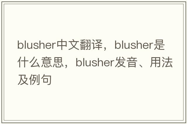 blusher中文翻譯，blusher是什么意思，blusher發(fā)音、用法及例句
