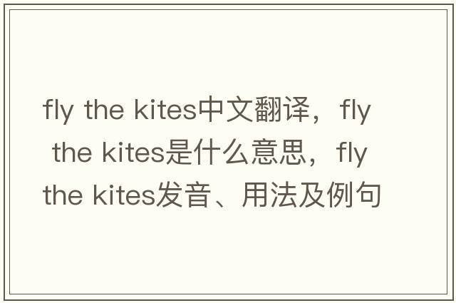 fly the kites中文翻譯，fly the kites是什么意思，fly the kites發(fā)音、用法及例句
