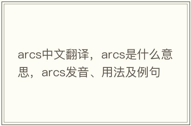 arcs中文翻譯，arcs是什么意思，arcs發(fā)音、用法及例句