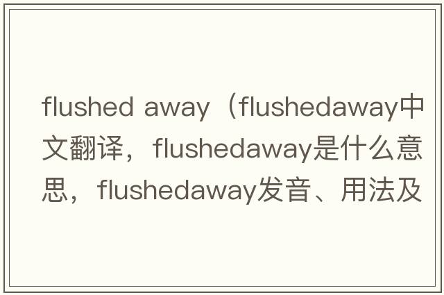 flushed away（flushedaway中文翻譯，flushedaway是什么意思，flushedaway發(fā)音、用法及例句）
