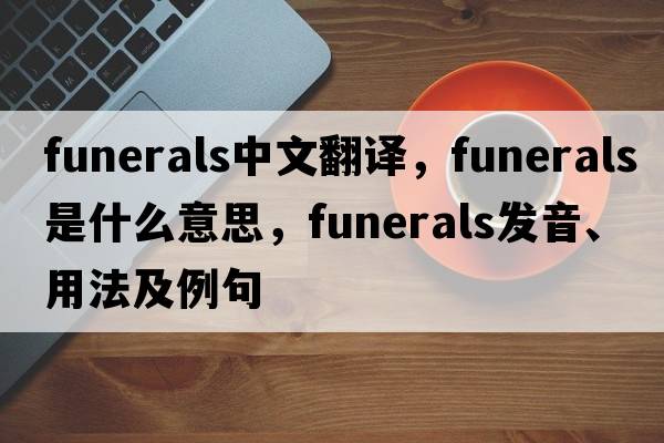 funerals中文翻譯，funerals是什么意思，funerals發(fā)音、用法及例句