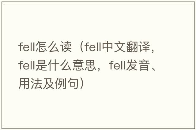 fell怎么讀（fell中文翻譯，fell是什么意思，fell發(fā)音、用法及例句）