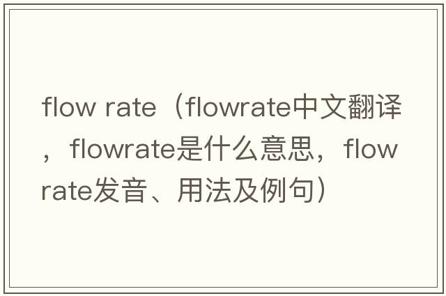 flow rate（flowrate中文翻譯，flowrate是什么意思，flowrate發(fā)音、用法及例句）